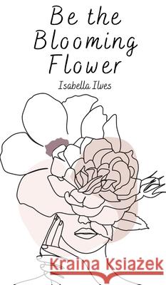 Be the Blooming Flower Isabella Ilves 9789916759226 Book Fairy Publishing