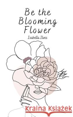 Be the Blooming Flower Isabella Ilves 9789916759233 Book Fairy Publishing