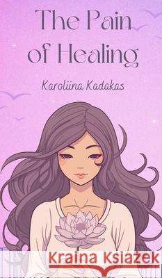 The Pain of Healing Karoliina Kadakas 9789916759325 Book Fairy Publishing