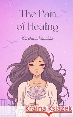 The Pain of Healing Karoliina Kadakas 9789916759332 Book Fairy Publishing