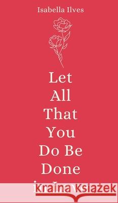 Let All That You Do Be Done in Love Isabella Ilves 9789916759844 Book Fairy Publishing