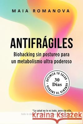 Antifr?giles: Biohacking sin postureo para un metabolismo ultra poderoso - 30 d?as para optimizar tu salud y aumentar tu energ?a Maia Romanova 9789916787588 Maia Romanova