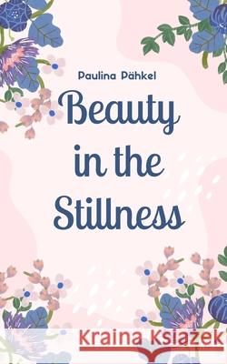 Beauty in the Stillness Paulina P?hkel 9789916861318 Swan Charm Publishing