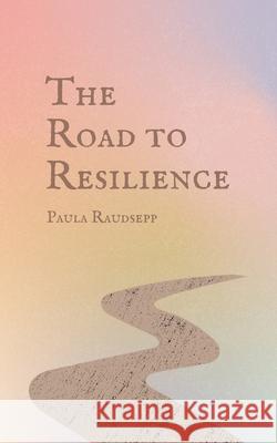 The Road to Resilience Paula Raudsepp 9789916862056 Swan Charm Publishing