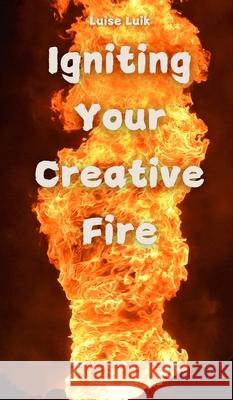 Igniting Your Creative Fire Luise Luik 9789916862223 Swan Charm Publishing