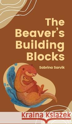 The Beaver's Building Blocks Sabrina Sarvik 9789916864937 Swan Charm Publishing