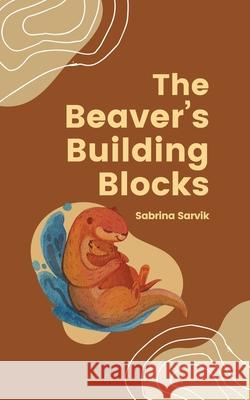 The Beaver's Building Blocks Sabrina Sarvik 9789916864944 Swan Charm Publishing