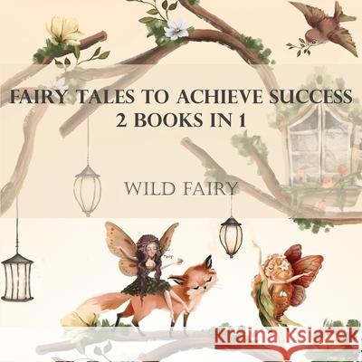 Fairy Tales To Achieve Success: 2 Books In 1 Wild Fairy 9789916959381 Swan Charm Publishing