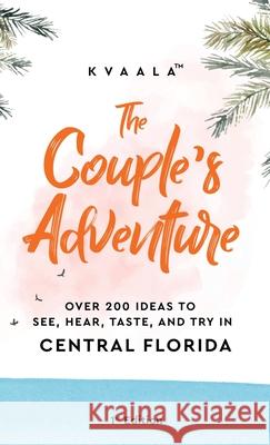 The Couple's Adventure - Over 200 Ideas to See, Hear, Taste, and Try in Central Florida: Make Memories That Will Last a Lifetime in the Everglade State Kvaala 9789916962534 Kvaala