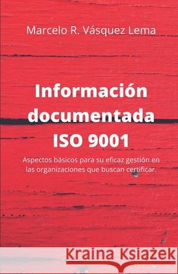 Información Documentada ISO 9001: Aspectos básicos para su eficaz gestión en las organizaciones que buscan certificar. Vasquez Lema, Marcelo Rodrigo 9789917004592 Marcelo Vasquez Consulting