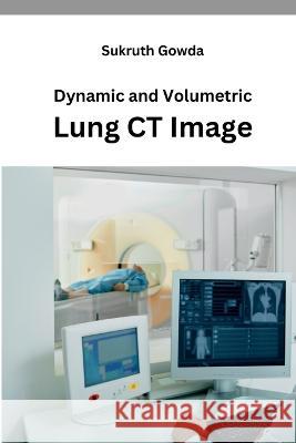 Dynamic and Volumetric Lung CT Image Sukruth Gowda   9789917013730 Meem Publishers