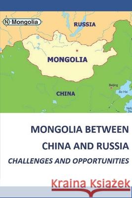 Mongolia Between China and Russia - Challenges and Opportunities Dolgor Baasansuren Nyamdolgor M Baasansuren Bayasgalan 9789919201425 Mongolian University of Science and Technolog