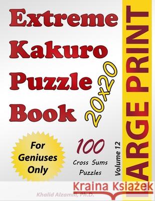 Extreme Kakuro Puzzle Book: 100 Large Print Cross Sums (20x20) Puzzles: For Geniuses Only Khalid Alzamili 9789922636214