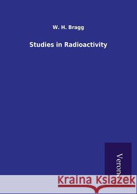 Studies in Radioactivity W H Bragg 9789925000715 Tp Verone Publishing