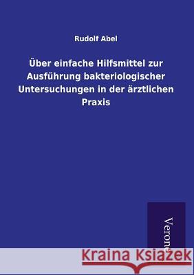 Über einfache Hilfsmittel zur Ausführung bakteriologischer Untersuchungen in der ärztlichen Praxis Rudolf Abel 9789925000838 Tp Verone Publishing