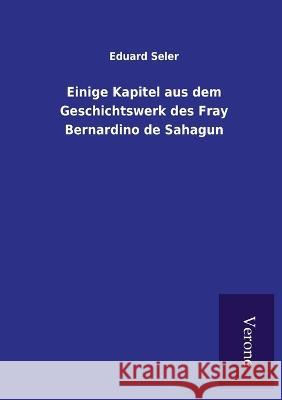 Einige Kapitel aus dem Geschichtswerk des Fray Bernardino de Sahagun Eduard Seler 9789925000852 Tp Verone Publishing