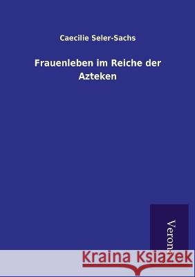 Frauenleben im Reiche der Azteken Caecilie Seler-Sachs 9789925000937 Tp Verone Publishing