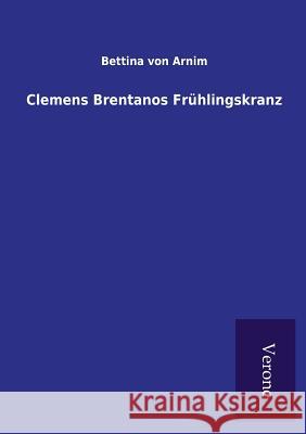 Clemens Brentanos Frühlingskranz Arnim, Bettina Von 9789925001712