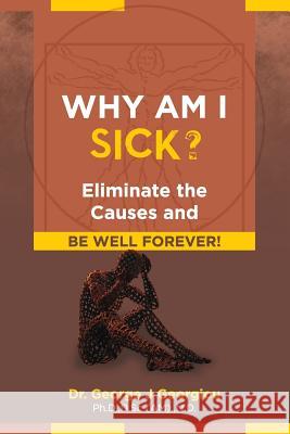 Why Am I Sick?: Eliminate the Causes and Be Well Forever! George John Georgiou 9789925569205 Da Vinci Health Publishers
