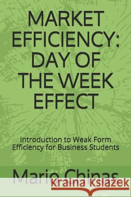 Market Efficiency: DAY OF THE WEEK EFFECT: Introduction to Weak Form Efficiency for Business Students Chinas, Mario 9789925738328 Library of Cyprus
