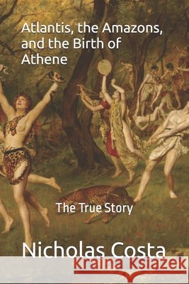 Atlantis, the Amazons, and the Birth of Athene: The True Story Nicholas Costa 9789925796656