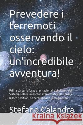 Prevedere i terremoti osservando il cielo: un'incredibile avventura!: Prima parte: le forze gravitazionali dei pianeti del Sistema solare innescano i Daniele Teti Stefano Calandra 9789925803729 Keu