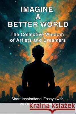 Imagine A Better World: The Collective Imagination of Artists and Dreamers Maria Stylianou Maria Stylianou Evgeni Tcherkasski 9789925816651 Independently Published December 2024