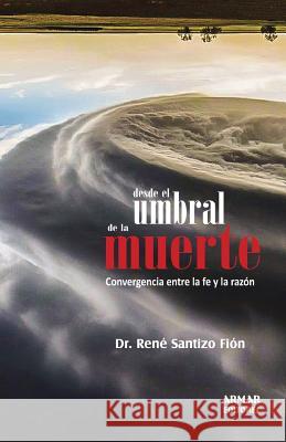 Desde el umbral de la muerte: Convergencia entre la fe y la razón Santizo, Rene 9789929557970 Armar Editores