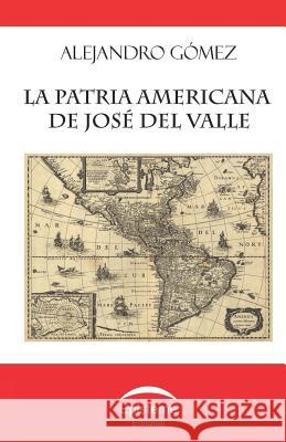 La Patria Americana de Jos del Valle Alejandro Gomez 9789929677128
