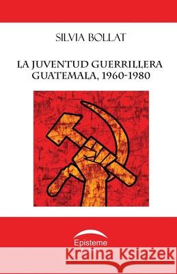 La juventud guerrillera: Guatemala, 1960-1980 Carlos Sabino Editorial Episteme 9789929677302