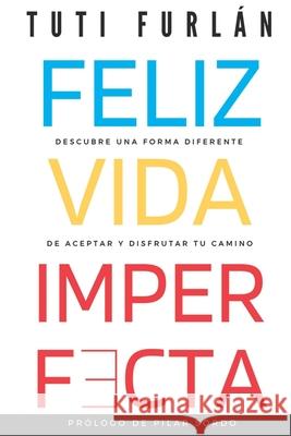 Feliz Vida Imperfecta: Descubre una forma diferente de aceptar y disfrutar tu camino Tuti Furlán, Pilar Sordo 9789929816411 Iniciativa T S.A.