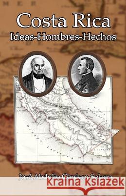 Costa Rica: Ideas-Hombres-Hechos Jose Abdulio Cordero Solano   9789930582794 Editorial Nacimiento