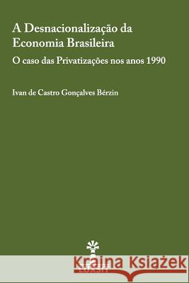 A Desnacionalizacao da Economia Brasileira: O caso das Privatizacoes nos anos 1990 Berzin, Ivan De Castro Goncalves 9789934839603 Desnacionalizacao Da Economia Brasileira