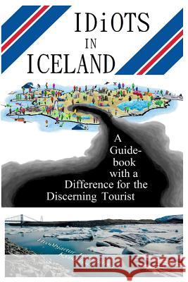 Idiots in Iceland: A Guidebook with a Difference for the Discerning Tourist MR Hroobjartur Isarngar Kyndilsson 9789935240996 Ironic Publications