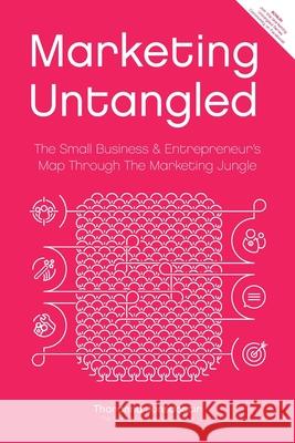 Marketing Untangled: The Small Business & Entrepreneur's Map Through the Marketing Jungle Thoranna Jonsdottir 9789935923400 Silver Street Publishing