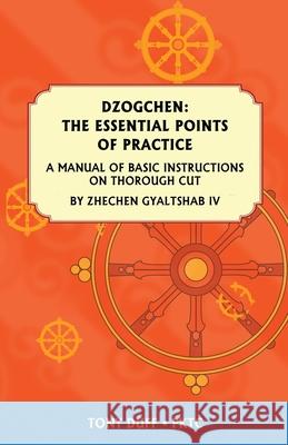 Dzogchen: The Essential Points of Practice: A Manual of Basic Instructions on Thorough Cut by Zhechen Gyaltsab Duff, Tony 9789937903158 Padma Karpo Translation Committee