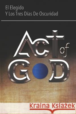 Act of God: El Elegido Y Los Tres Días de Oscuridad Molestina, Oswaldo 9789942361318 Celibro