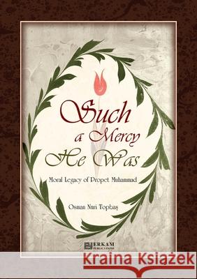 Such a Mercy He (saw) Was - Moral Legacy of Prophet Muhammad (Saw) Osman Nuri Topbaş Ummah Reads 9789944831956 Erkam World Dar Al Arqam