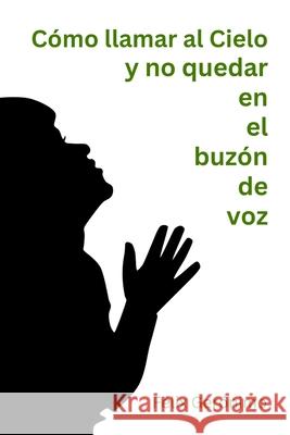 C?mo llamar al Cielo y no quedar en el buz?n de voz F?lix Ger?nimo F?lix Ger?nimo 9789945063356 Felix Geronimo