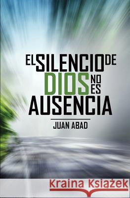 El Silencio De Dios No Es Ausencia: ¿Por qué Dios Guarda Silencio? Abad, Juan 9789945086386