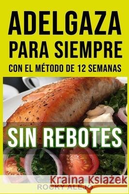 Adelgaza Para Siempre Con El Método de 12 Semanas Alejo, Rocky 9789945092523 Agencia ISBN