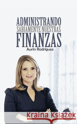 Administrando Sabiamente Nuestras Finanzas Aurin Rodriguez 9789945169058 Diez Veces Mas Group