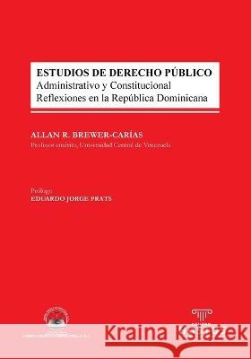 ESTUDIOS DE DERECHO PÚBLICO. Administrativo y Constitucional. Reflexiones en la República Dominicana Brewer-Carías, Allan R. 9789945181210