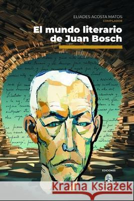 El mundo literario de Juan Bosch Janley River Eliades Acost 9789945587333 Durandarte Ediciones, S. R. L.