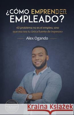 ¿Cómo emprender siendo empleado? Ogando, Alex 9789945628159 Editorial Bien-Etre
