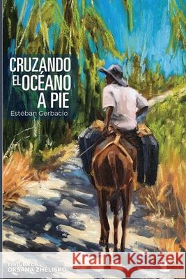 Cruzando el océano a pie: Todo por un sueño... Gerbacio, Esteban 9789945807325