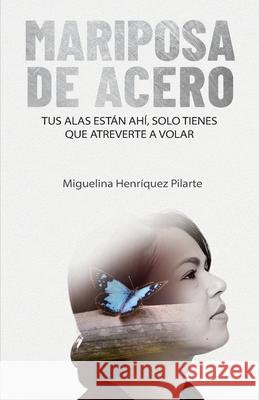 Mariposa de Acero: Tus alas están ahí, solo tienes que atreverte a volar Henríquez Pilarte, Miguelina 9789945923636 Bien Etre Media Group