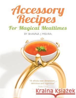 Accessory Recipes for Magical Mealtimes: Learn to accessorize your everyday meals with some quick and delicious international side dishes Mishra, Bhavna J. 9789948161622 WWW.Accessoryrecipes.com