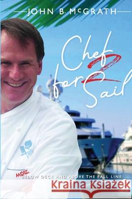 Chef For Sail: MORE Below Deck and Above The Fall Line, Chef For Sail Trilogy Book 2 John B McGrath 9789948191162