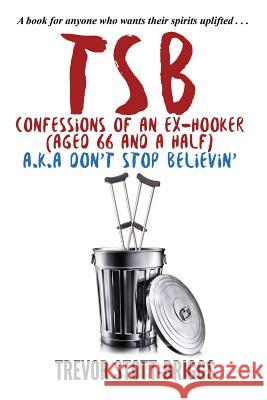 Tsb - Confessions of an Ex-Hooker (Aged 66 & a Half) A.K.A. Don't Stop Believin' Trevor Stott-Briggs 9789948234548
